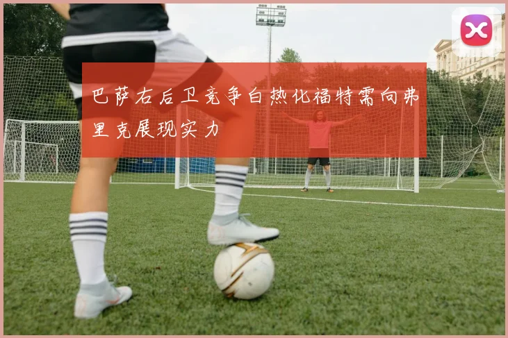 巴萨右后卫竞争白热化福特需向弗里克展现实力