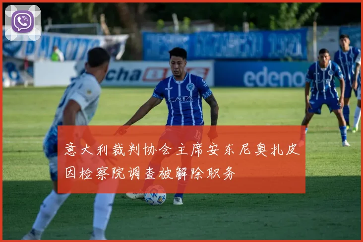 意大利裁判协会主席安东尼奥扎皮因检察院调查被解除职务