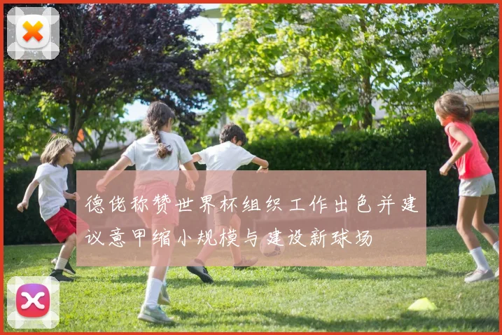 德佬称赞世界杯组织工作出色并建议意甲缩小规模与建设新球场