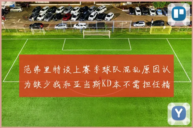 范弗里特谈上赛季球队混乱原因认为缺少我和亚当斯KD本不需担任精神领袖