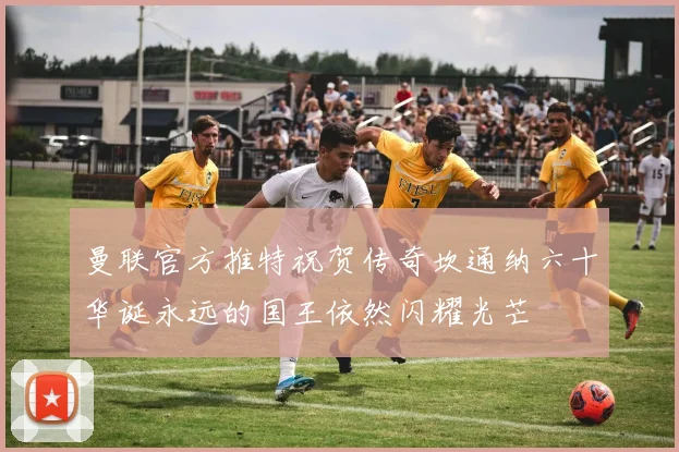 曼联官方推特祝贺传奇坎通纳六十华诞永远的国王依然闪耀光芒