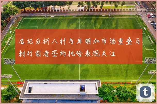 名记分析八村与库明加市场重叠马刺对前者签约托哈表现关注