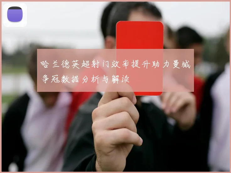 哈兰德英超射门效率提升助力曼城争冠数据分析与解读