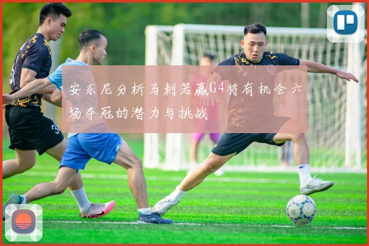 安东尼分析马刺若赢G4将有机会六场夺冠的潜力与挑战