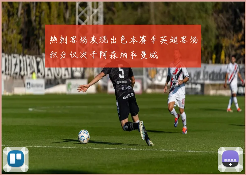 热刺客场表现出色本赛季英超客场积分仅次于阿森纳和曼城