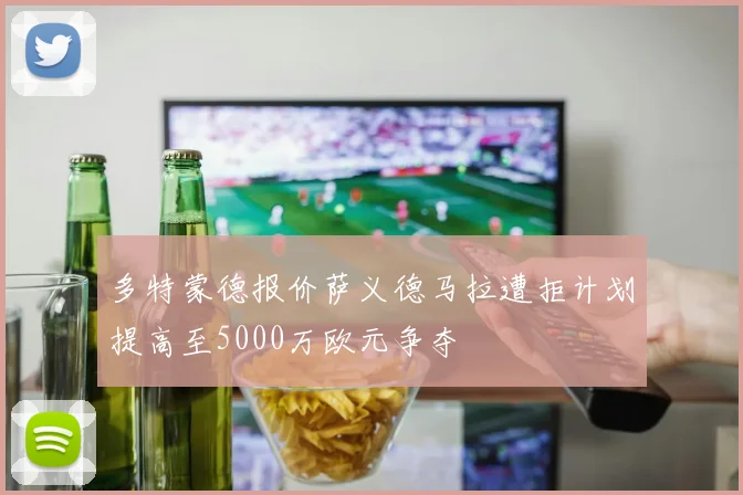 多特蒙德报价萨义德马拉遭拒计划提高至5000万欧元争夺