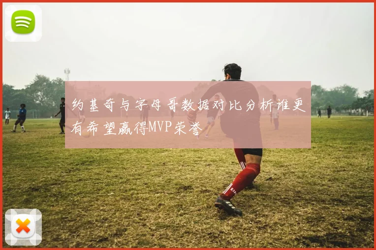 约基奇与字母哥数据对比分析谁更有希望赢得MVP荣誉